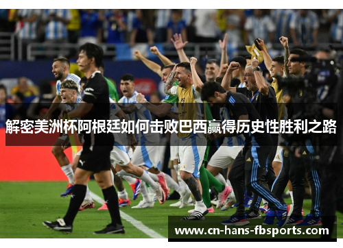 解密美洲杯阿根廷如何击败巴西赢得历史性胜利之路