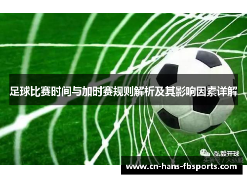 足球比赛时间与加时赛规则解析及其影响因素详解