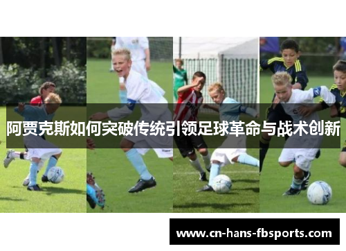 阿贾克斯如何突破传统引领足球革命与战术创新