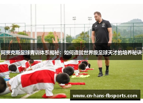 阿贾克斯足球青训体系揭秘：如何造就世界级足球天才的培养秘诀