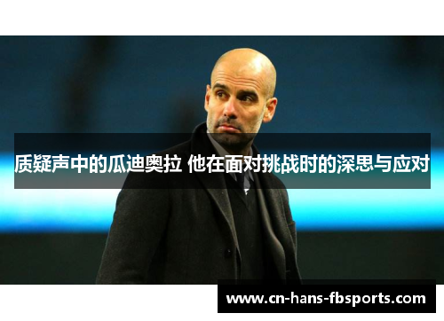 质疑声中的瓜迪奥拉 他在面对挑战时的深思与应对