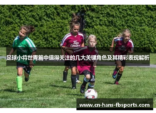 足球小将世青篇中值得关注的几大关键角色及其精彩表现解析