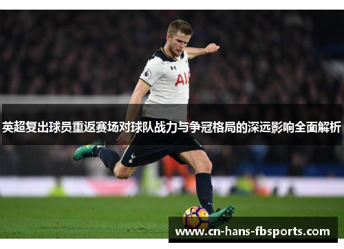 英超复出球员重返赛场对球队战力与争冠格局的深远影响全面解析