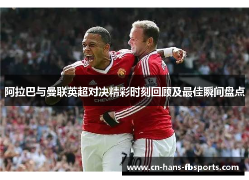 阿拉巴与曼联英超对决精彩时刻回顾及最佳瞬间盘点