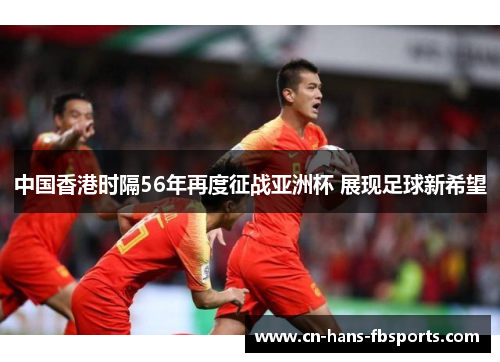中国香港时隔56年再度征战亚洲杯 展现足球新希望
