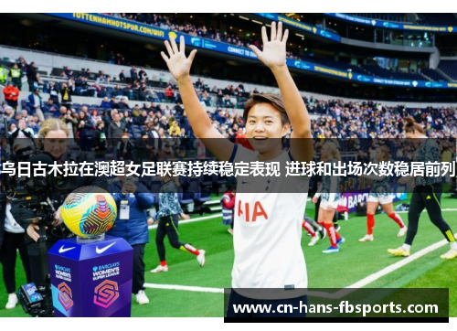 乌日古木拉在澳超女足联赛持续稳定表现 进球和出场次数稳居前列
