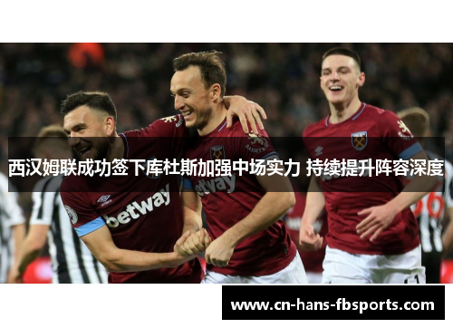 西汉姆联成功签下库杜斯加强中场实力 持续提升阵容深度