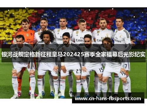 银河战舰定格新征程皇马202425赛季全家福幕后光影纪实