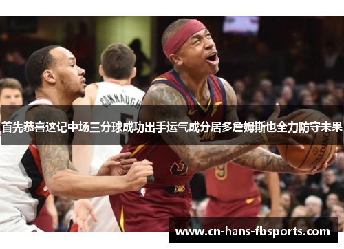 首先恭喜这记中场三分球成功出手运气成分居多詹姆斯也全力防守未果