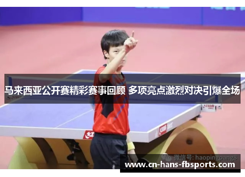 马来西亚公开赛精彩赛事回顾 多项亮点激烈对决引爆全场
