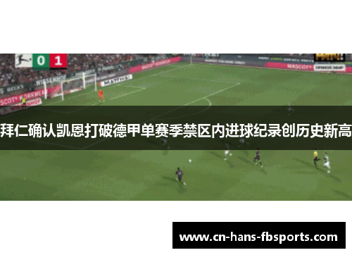 拜仁确认凯恩打破德甲单赛季禁区内进球纪录创历史新高