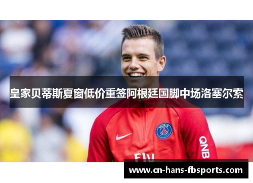 皇家贝蒂斯夏窗低价重签阿根廷国脚中场洛塞尔索