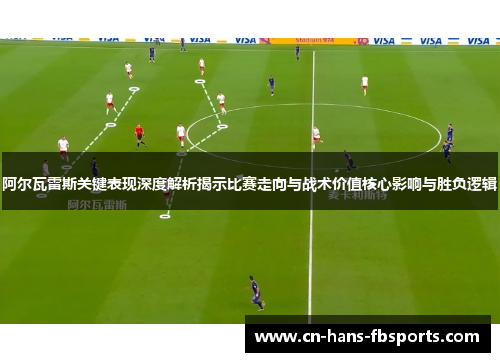阿尔瓦雷斯关键表现深度解析揭示比赛走向与战术价值核心影响与胜负逻辑