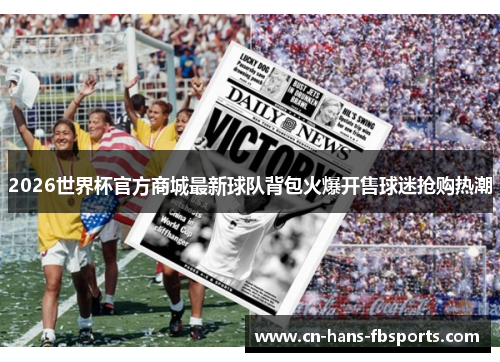 2026世界杯官方商城最新球队背包火爆开售球迷抢购热潮