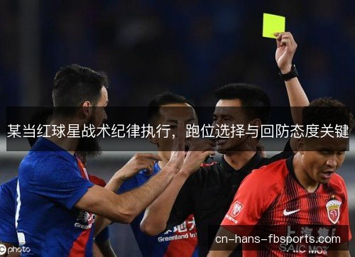 某当红球星战术纪律执行，跑位选择与回防态度关键